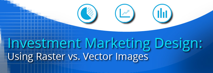 Investment Marketing: Designing with Raster vs. Vector Images