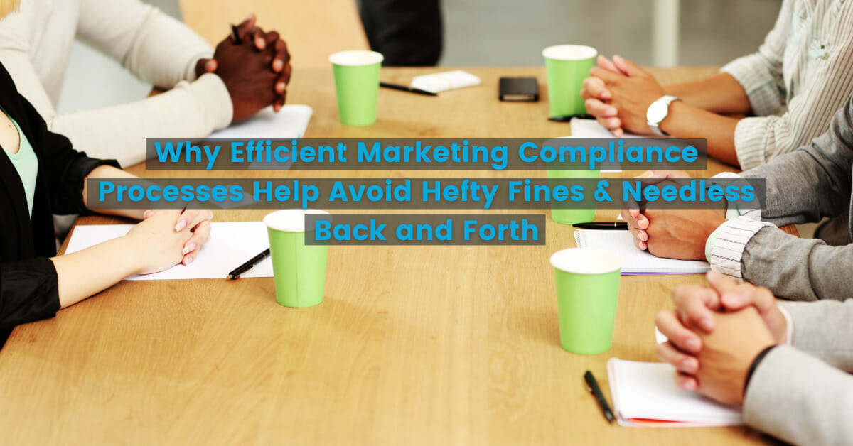 Why Efficient Marketing Compliance Processes Help Avoid Hefty Fines & Needless Back and Forth